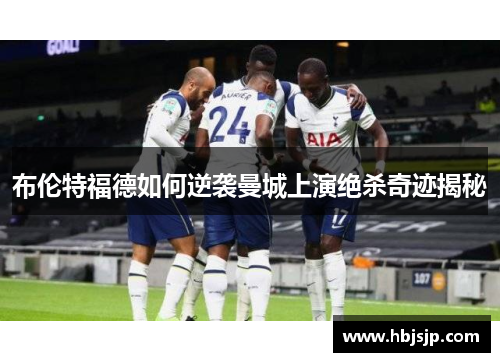 布伦特福德如何逆袭曼城上演绝杀奇迹揭秘